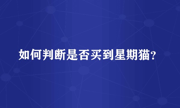 如何判断是否买到星期猫？