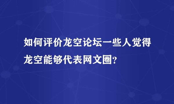 如何评价龙空论坛一些人觉得龙空能够代表网文圈？