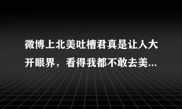 微博上北美吐槽君真是让人大开眼界,看得我都不敢去美国读研了,想问问这真的是留学圈常见的吗?