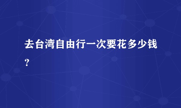去台湾自由行一次要花多少钱？