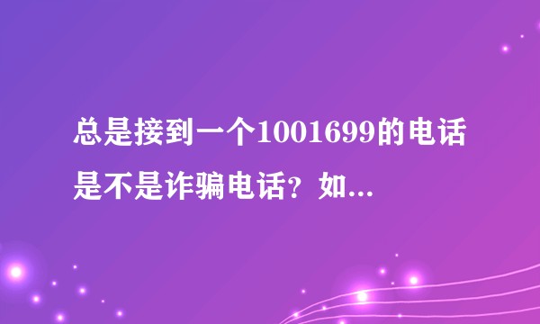总是接到一个1001699的电话是不是诈骗电话？如果不是在哪里可以投诉？