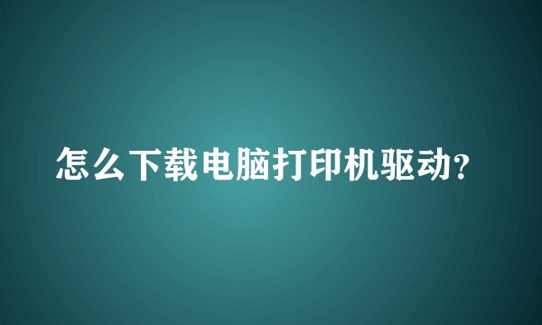 怎么下载电脑打印机驱动？
