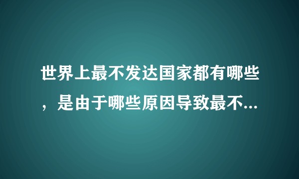 世界上最不发达国家都有哪些，是由于哪些原因导致最不发达的？