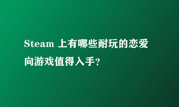Steam 上有哪些耐玩的恋爱向游戏值得入手？