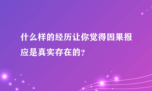 什么样的经历让你觉得因果报应是真实存在的？