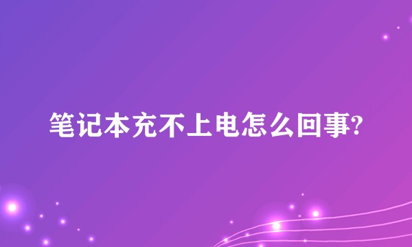 笔记本充不上电怎么回事?