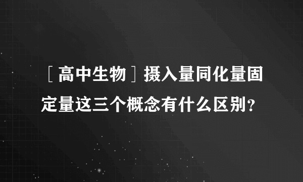 ［高中生物］摄入量同化量固定量这三个概念有什么区别？