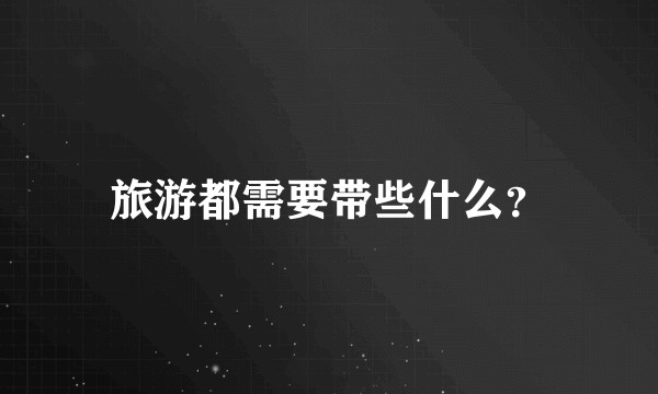 旅游都需要带些什么？