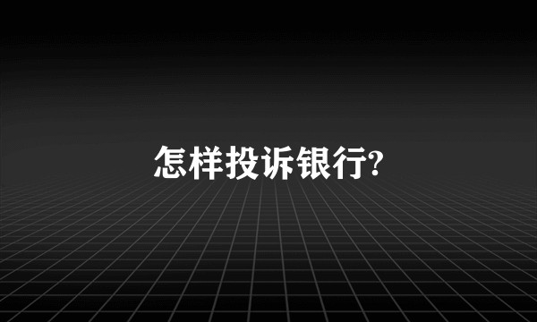 怎样投诉银行?