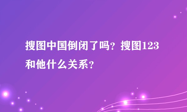 搜图中国倒闭了吗？搜图123和他什么关系？