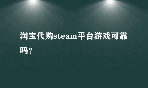 淘宝代购steam平台游戏可靠吗?