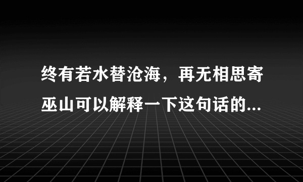 终有若水替沧海，再无相思寄巫山可以解释一下这句话的意思吗？