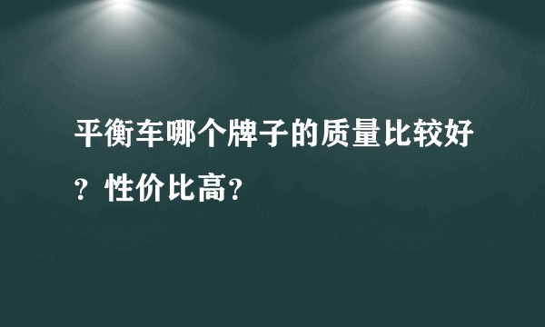 平衡车哪个牌子的质量比较好？性价比高？
