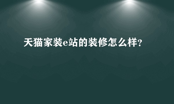 天猫家装e站的装修怎么样?