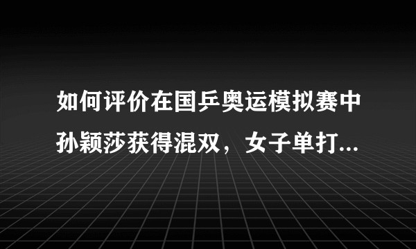 如何评价在国乒奥运模拟赛中孙颖莎获得混双，女子单打与女子团体三冠王？