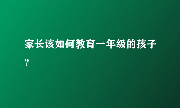 家长该如何教育一年级的孩子？
