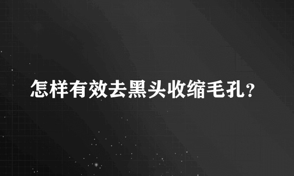 怎样有效去黑头收缩毛孔？