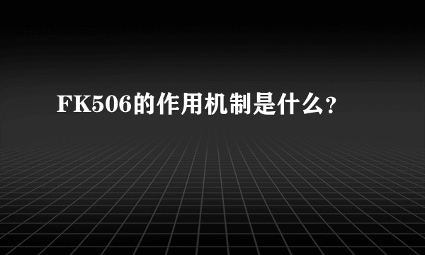 FK506的作用机制是什么？