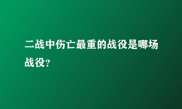 二战中伤亡最重的战役是哪场战役？