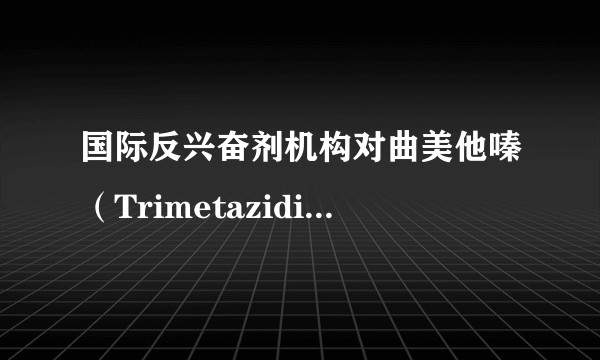 国际反兴奋剂机构对曲美他嗪(Trimetazidine)的界定和处罚是怎样的?