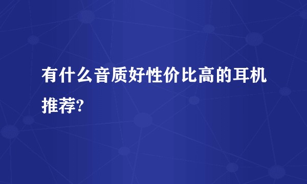 有什么音质好性价比高的耳机推荐?