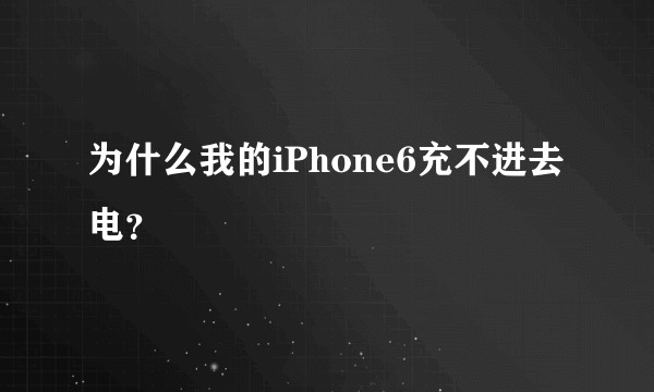 为什么我的iPhone6充不进去电?