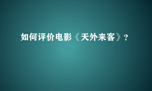 如何评价电影《天外来客》？