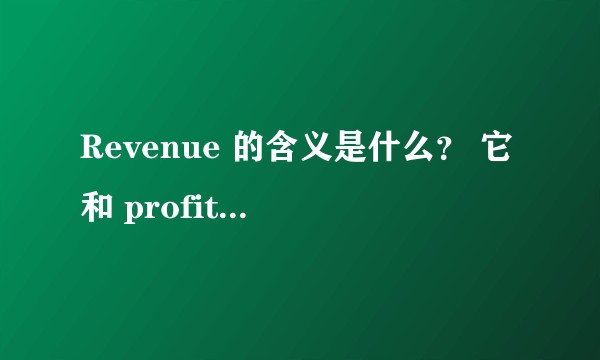 Revenue 的含义是什么？ 它和 profit 的区别是什么？
