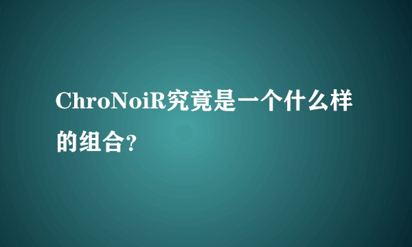 ChroNoiR究竟是一个什么样的组合?