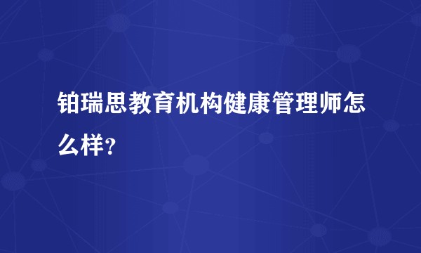 铂瑞思教育机构健康管理师怎么样？