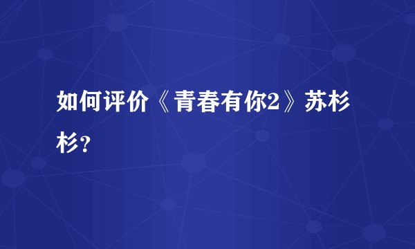 如何评价《青春有你2》苏杉杉？