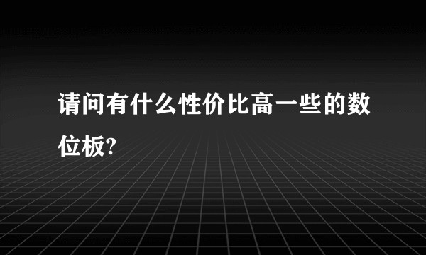 请问有什么性价比高一些的数位板?