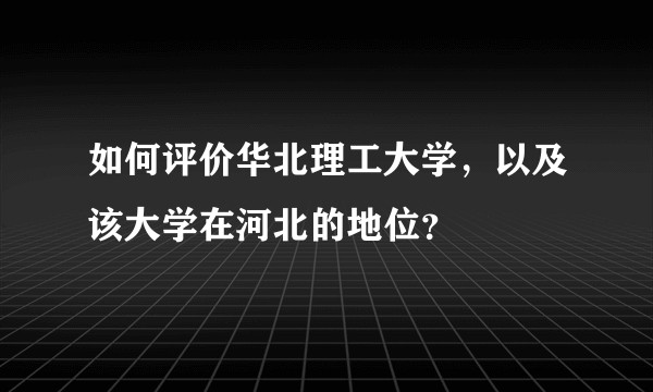 如何评价华北理工大学，以及该大学在河北的地位？