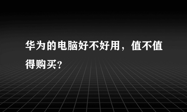 华为的电脑好不好用，值不值得购买？