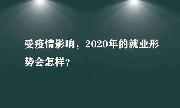 受疫情影响,2020年的就业形势会怎样?