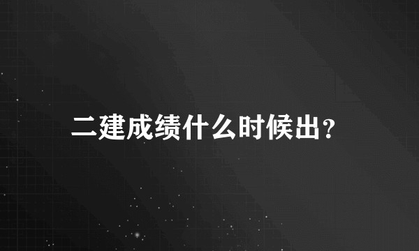 二建成绩什么时候出？