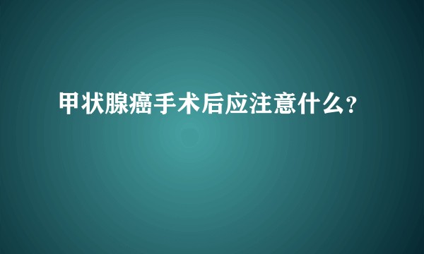 甲状腺癌手术后应注意什么？