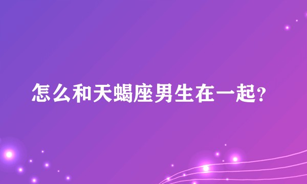 怎么和天蝎座男生在一起？