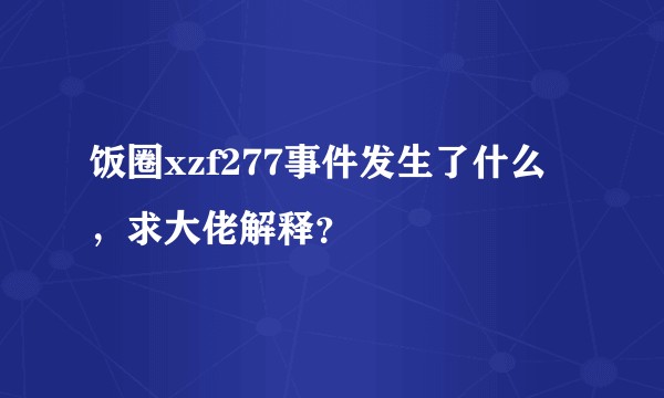 饭圈xzf277事件发生了什么，求大佬解释？