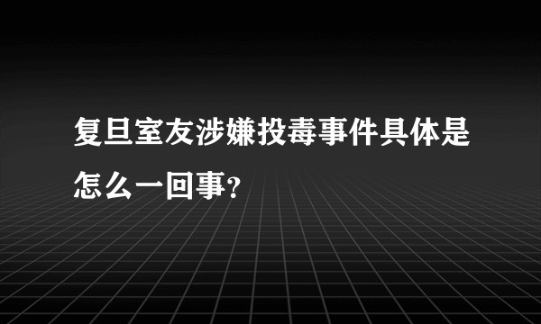 复旦室友涉嫌投毒事件具体是怎么一回事？