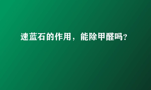 速蓝石的作用，能除甲醛吗？
