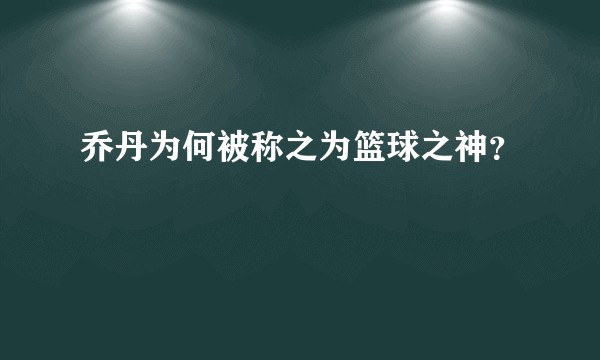 乔丹为何被称之为篮球之神？