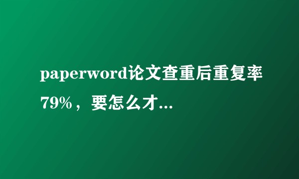 paperword论文查重后重复率79%，要怎么才能降低重复率呢？