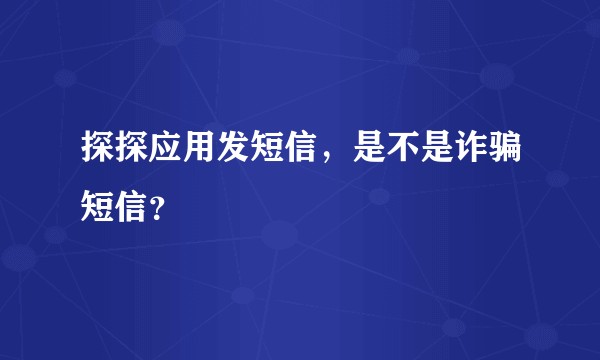 探探应用发短信，是不是诈骗短信？