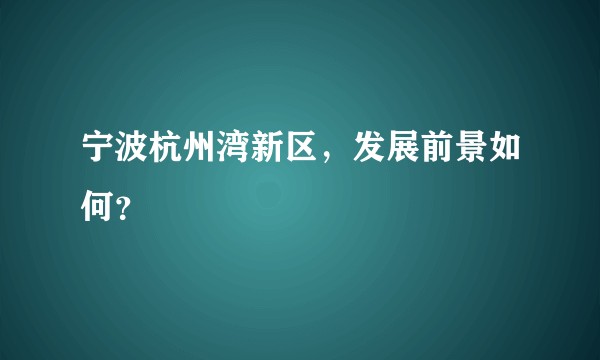宁波杭州湾新区，发展前景如何？
