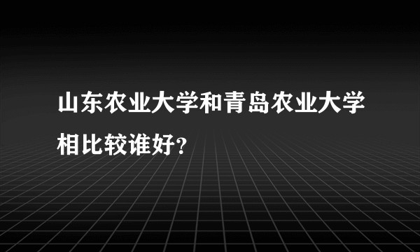 山东农业大学和青岛农业大学相比较谁好？