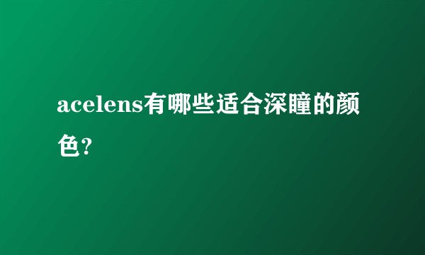 acelens有哪些适合深瞳的颜色?