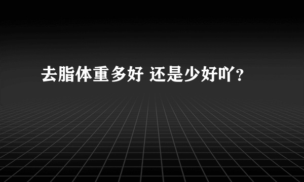 去脂体重多好 还是少好吖？