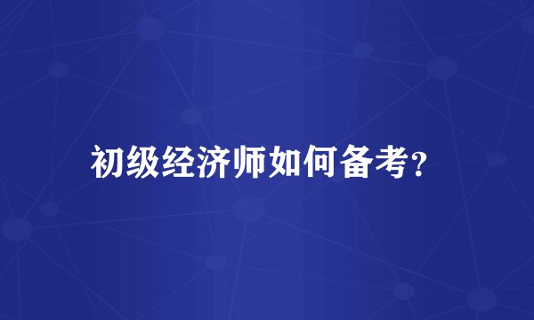初级经济师如何备考?