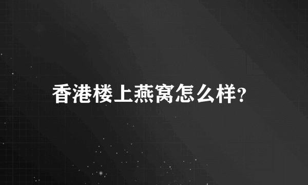 香港楼上燕窝怎么样？